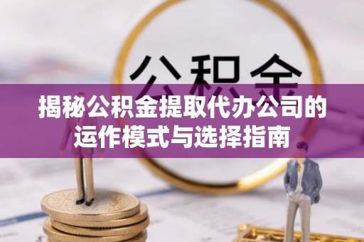 天台揭秘公积金提取代办公司的运作模式与选择指南