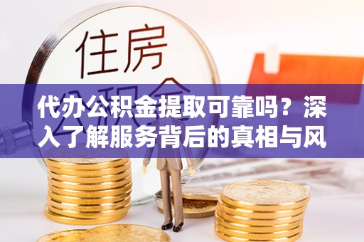 天台代办公积金提取可靠吗？深入了解服务背后的真相与风险