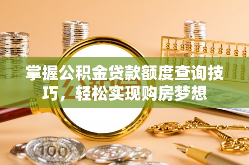 天台掌握公积金贷款额度查询技巧，轻松实现购房梦想