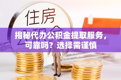 天台揭秘代办公积金提取服务，可靠吗？选择需谨慎