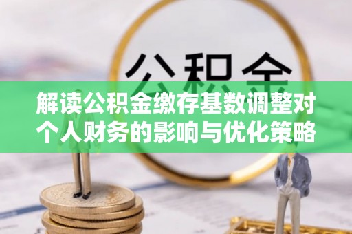 天台解读公积金缴存基数调整对个人财务的影响与优化策略