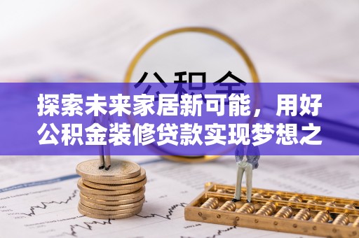 天台探索未来家居新可能，用好公积金装修贷款实现梦想之家