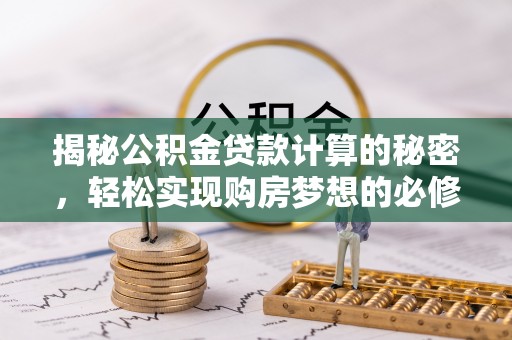 天台揭秘公积金贷款计算的秘密，轻松实现购房梦想的必修课