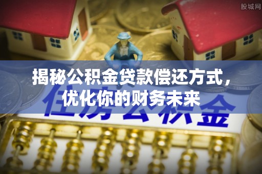天台揭秘公积金贷款偿还方式，优化你的财务未来