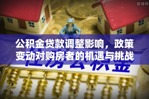 天台公积金贷款调整影响，政策变动对购房者的机遇与挑战