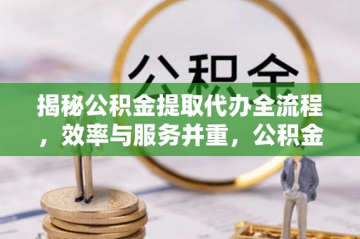 天台揭秘公积金提取代办全流程，效率与服务并重，公积金提取代办要多久不再是难题