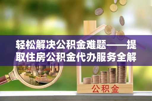 天台轻松解决公积金难题——提取住房公积金代办服务全解析