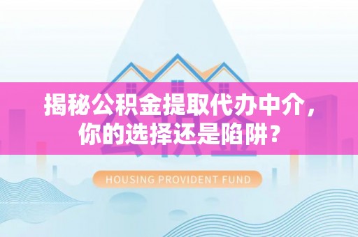 天台揭秘公积金提取代办中介，你的选择还是陷阱？