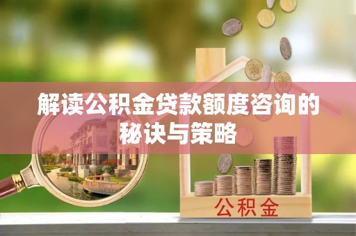 天台解读公积金贷款额度咨询的秘诀与策略