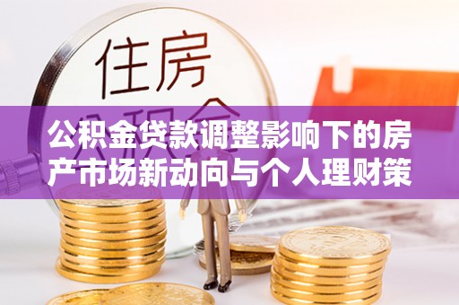 天台公积金贷款调整影响下的房产市场新动向与个人理财策略