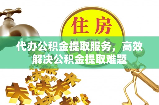 天台代办公积金提取服务，高效解决公积金提取难题