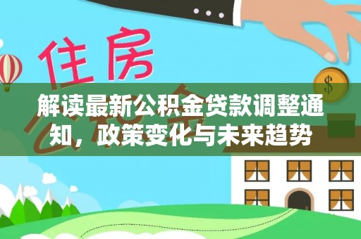 天台解读最新公积金贷款调整通知，政策变化与未来趋势