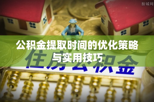 天台公积金提取时间的优化策略与实用技巧