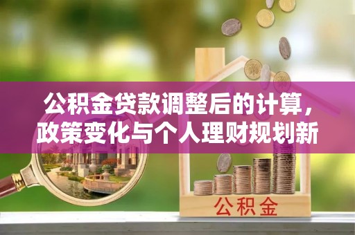 天台公积金贷款调整后的计算，政策变化与个人理财规划新方向