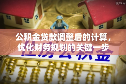 天台公积金贷款调整后的计算，优化财务规划的关键一步
