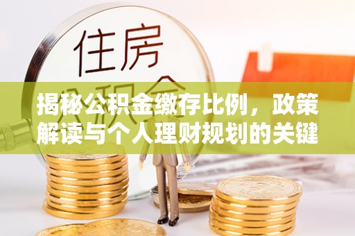 天台揭秘公积金缴存比例，政策解读与个人理财规划的关键
