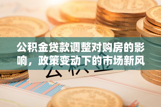 天台公积金贷款调整对购房的影响，政策变动下的市场新风向