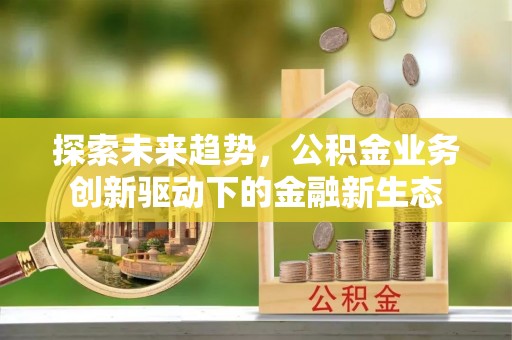 天台探索未来趋势，公积金业务创新驱动下的金融新生态
