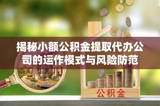 天台揭秘小额公积金提取代办公司的运作模式与风险防范
