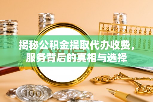 天台揭秘公积金提取代办收费，服务背后的真相与选择