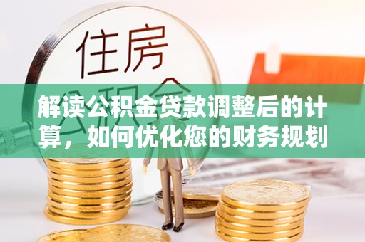天台解读公积金贷款调整后的计算，如何优化您的财务规划