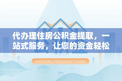 天台代办理住房公积金提取，一站式服务，让您的资金轻松到账