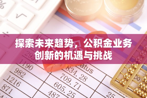 天台探索未来趋势，公积金业务创新的机遇与挑战