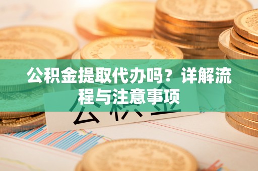 天台公积金提取代办吗？详解流程与注意事项
