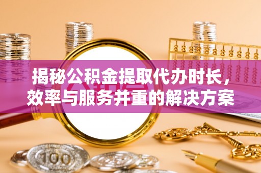 天台揭秘公积金提取代办时长，效率与服务并重的解决方案