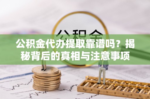 天台公积金代办提取靠谱吗？揭秘背后的真相与注意事项