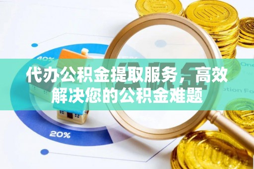 天台代办公积金提取服务，高效解决您的公积金难题