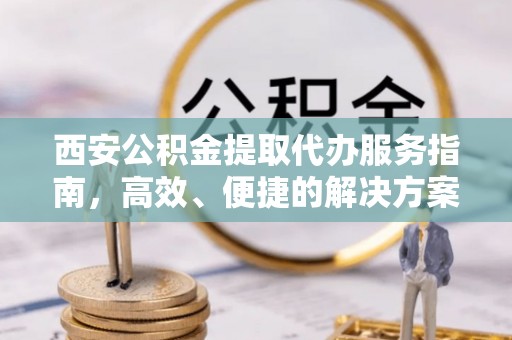 天台西安公积金提取代办服务指南，高效、便捷的解决方案
