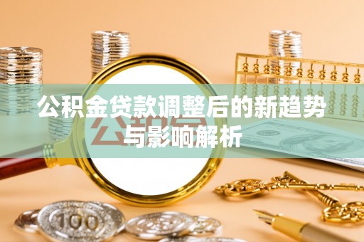 天台公积金贷款调整后的新趋势与影响解析