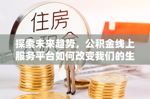 天台探索未来趋势，公积金线上服务平台如何改变我们的生活
