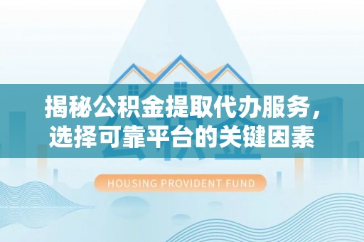 天台揭秘公积金提取代办服务，选择可靠平台的关键因素