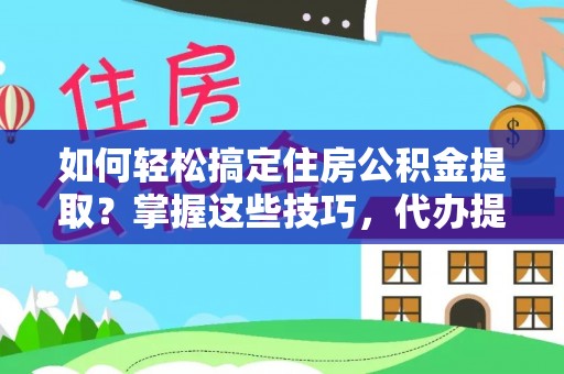 天台如何轻松搞定住房公积金提取？掌握这些技巧，代办提取住房公积金不再难