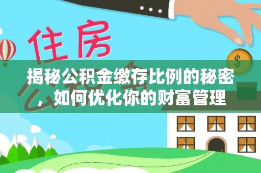 天台揭秘公积金缴存比例的秘密，如何优化你的财富管理