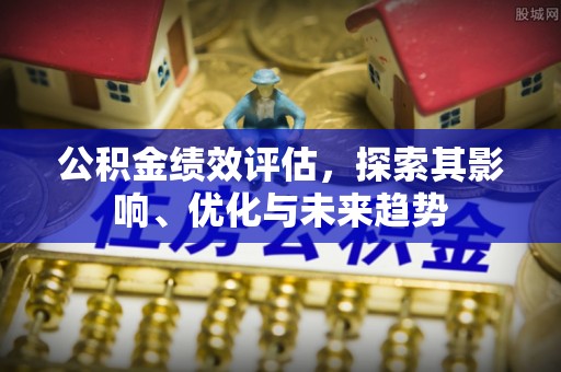 天台公积金绩效评估，探索其影响、优化与未来趋势
