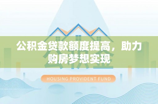 天台公积金贷款额度提高，助力购房梦想实现