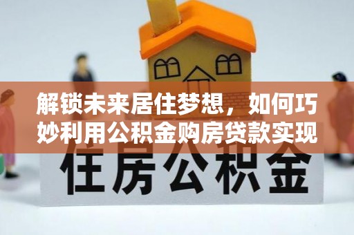 天台解锁未来居住梦想，如何巧妙利用公积金购房贷款实现房产投资