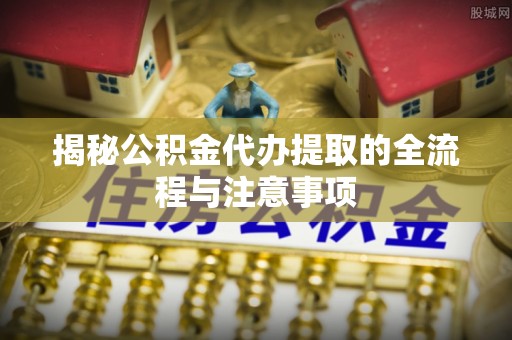 天台揭秘公积金代办提取的全流程与注意事项