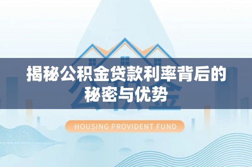 天台揭秘公积金贷款利率背后的秘密与优势