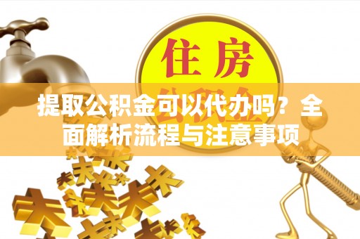 天台提取公积金可以代办吗？全面解析流程与注意事项