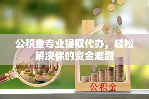 天台公积金专业提取代办，轻松解决你的资金难题