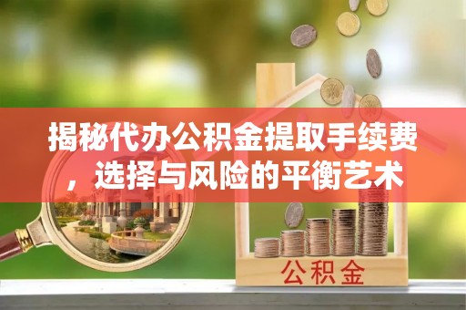 天台揭秘代办公积金提取手续费，选择与风险的平衡艺术
