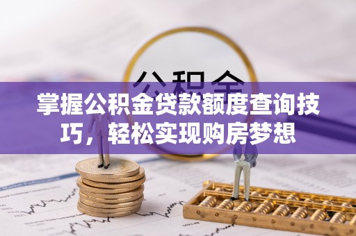 天台掌握公积金贷款额度查询技巧，轻松实现购房梦想