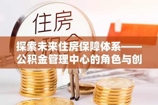 天台探索未来住房保障体系——公积金管理中心的角色与创新