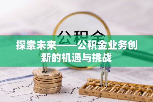 天台探索未来——公积金业务创新的机遇与挑战