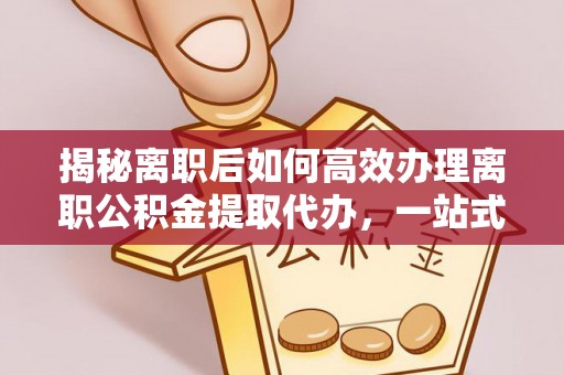 天台揭秘离职后如何高效办理离职公积金提取代办，一站式服务全解析