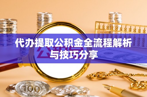 天台代办提取公积金全流程解析与技巧分享
